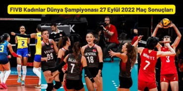 FIVB Kadınlar Dünya Şampiyonası 27 Eylül 2022 Maç Sonuçları