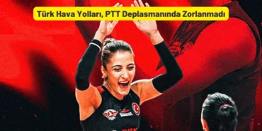 Türk Hava Yolları, PTT Deplasmanında Zorlanmadı