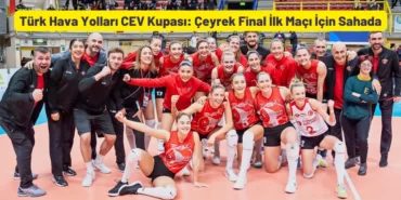 Türk Hava Yolları CEV Kupası Çeyrek Final İlk Maç