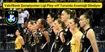 VakıfBank Şampiyonlar Ligi Play-off Turunda Avantajlı Dönüyor