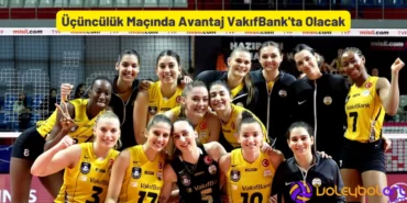 Üçüncülük Maçında Avantaj VakıfBank'ta Olacak