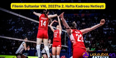 Filenin Sultanları VNL 2023'te 2. Hafta Kadrosu Netleşti