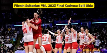 Filenin Sultanları VNL 2023 Final Kadrosu Belli Oldu