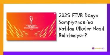 2025 FIVB Dünya Şampiyonası Katılan Ülkeler Nasıl Belirleniyor