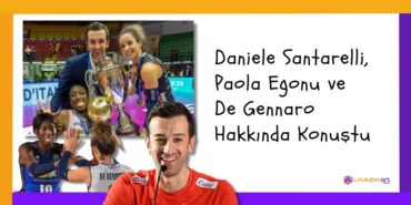 Daniele Santarelli, Paola Egonu ve De Gennaro Hakkında Konuştu