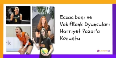 Eczacıbaşı VakıfBank Oyuncuları Hürriyet Pazar'a Konuştu