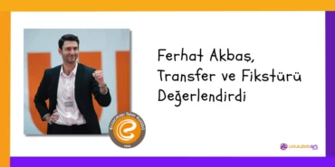 Ferhat Akbaş, Transfer ve Fikstürü Değerlendirdi
