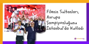 Filenin Sultanları, Avrupa Şampiyonluğunu İstanbul’da Kutladı