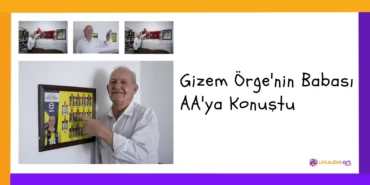 Gizem Örge'nin Babası AA'ya Konuştu