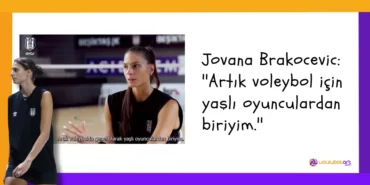 Jovana Brakocevic ''Artık voleybol için yaşlı oyunculardan biriyim.''