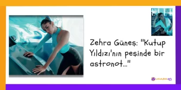 Zehra Güneş ''Kutup Yıldızı'nın peşinde bir astronot...''