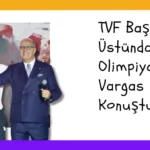 TVF Başkanı Üstündağ, Olimpiyatlar ve Vargas Hakkında Konuştu