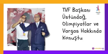 TVF Başkanı Üstündağ, Olimpiyatlar ve Vargas Hakkında Konuştu