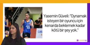 Yasemin Güveli: "Oynamak isteyen bir oyuncu için kenarda beklemek kadar kötü bir şey yok."2024