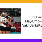 Türk Hava Yolları Play-Off 3-4 Serisinde VakıfBank’ı Konuk Edecek