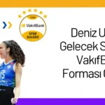 Deniz Uyanık Gelecek Sezonda VakıfBank Forması Giyecek