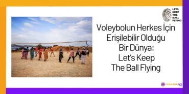 Voleybolun Herkes İçin Erişilebilir Olduğu Bir Dünya: Let’s Keep The Ball Flying24