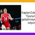 Kaptan Eda Erdem: “Oyunumuzu geliştirmeye devam ediyoruz”