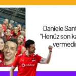 Daniele Santarelli: “Henüz son kararımı vermedim”