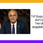 TVF Başkanı Mehmet Akif Üstündağ: “Her ülkede bu değişiklikler olabilir”