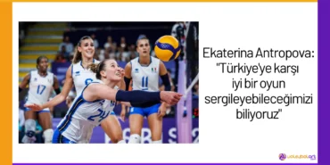 Ekaterina Antropova: "Türkiye'ye karşı iyi bir oyun sergileyebileceğimizi biliyoruz"24