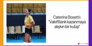 Caterina Bosetti: "VakıfBank kazanmaya alışkın bir kulüp"24